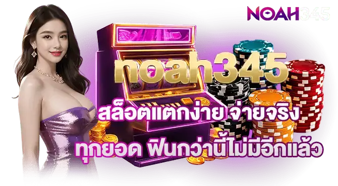 noah345 สล็อตแตกง่าย จ่ายจริงทุกยอด ฟินกว่านี้ไม่มีอีกแล้ว