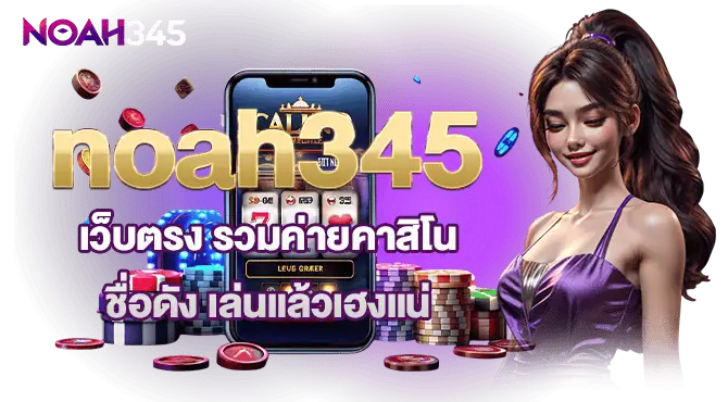 noah345 เว็บตรง รวมค่ายคาสิโนชื่อดัง เล่นแล้วเฮงแน่