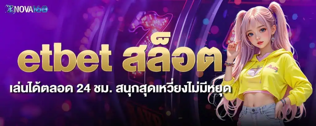 etbet สล็อต เล่นได้ตลอด 24 ชม. สนุกสุดเหวี่ยงไม่มีหยุด