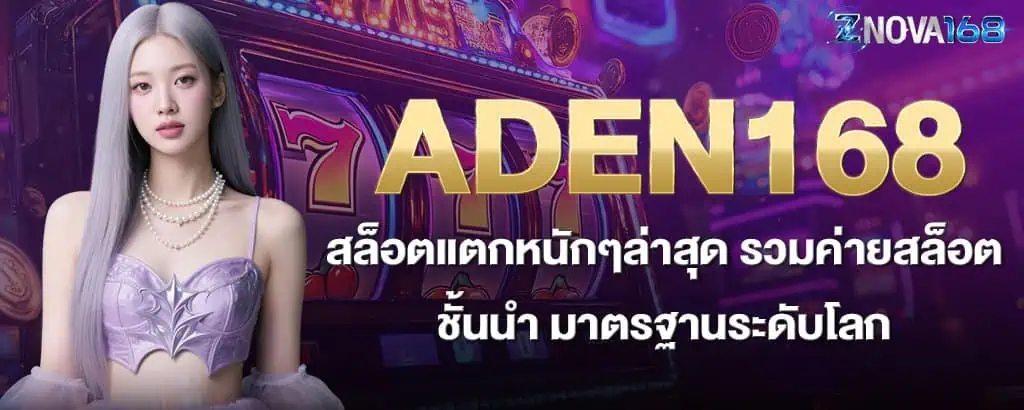 ADEN168 สล็อตแตกหนักๆล่าสุด รวมค่ายสล็อตชั้นนำ มาตรฐานระดับโลก